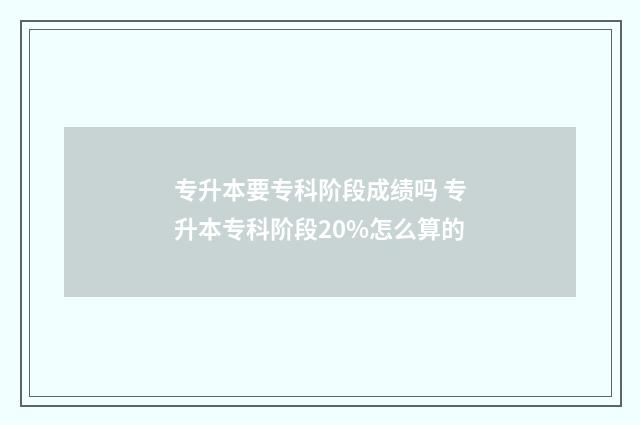 专升本要专科阶段成绩吗 专升本专科阶段20%怎么算的
