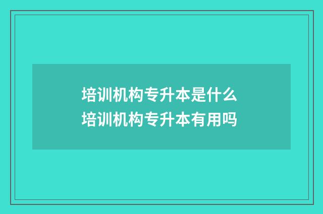 培训机构专升本是什么 培训机构专升本有用吗