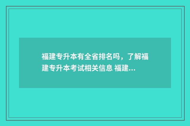 福建专升本有全省排名吗，了解福建专升本考试相关信息 福建专升本全日制有哪些学校