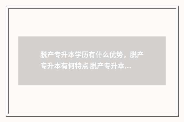 脱产专升本学历有什么优势,脱产专升本有何特点 脱产专升本毕业证图片