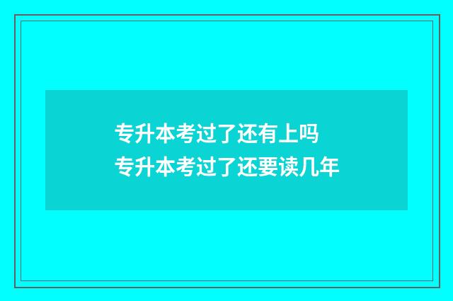 专升本考过了还有上吗 专升本考过了还要读几年