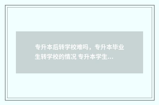 专升本后转学校难吗,专升本毕业生转学校的情况 专升本学生转学