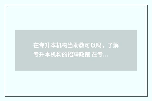 在专升本机构当助教可以吗，了解专升本机构的招聘政策 在专升本机构当老师一个月多少钱