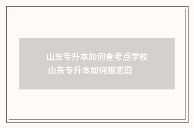 山东专升本如何查考点学校 山东专升本如何报志愿