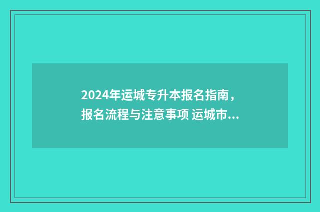 2024年运城专升本报名指南,报名流程与注意事项 运城市专升本考试时间