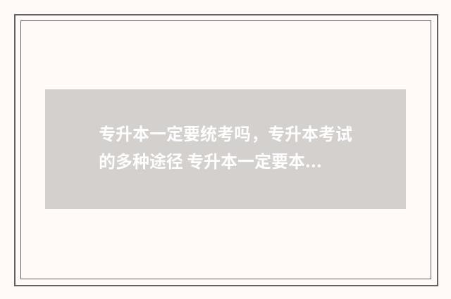 专升本一定要统考吗，专升本考试的多种途径 专升本一定要本校吗