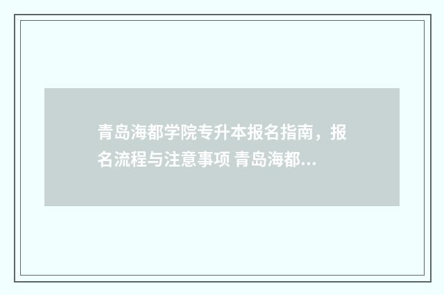 青岛海都学院专升本报名指南,报名流程与注意事项 青岛海都学院专科多少分
