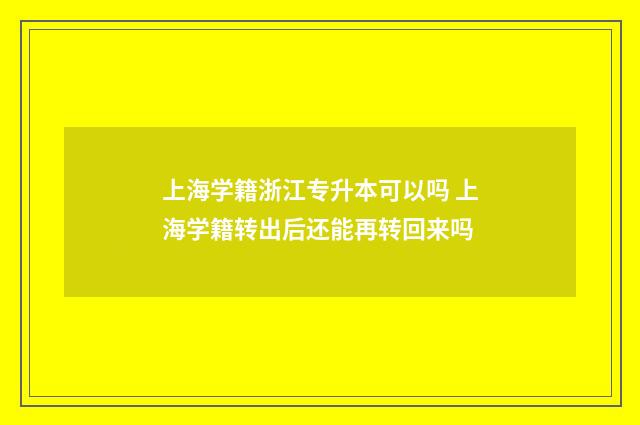上海学籍浙江专升本可以吗 上海学籍转出后还能再转回来吗