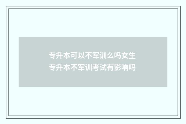 专升本可以不军训么吗女生 专升本不军训考试有影响吗