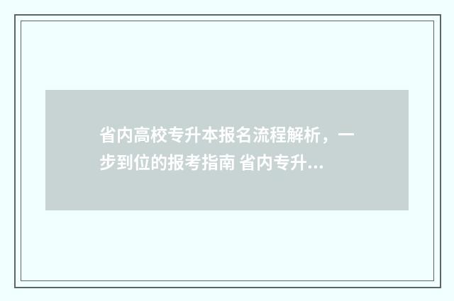 省内高校专升本报名流程解析，一步到位的报考指南 省内专升本好一些还是省外