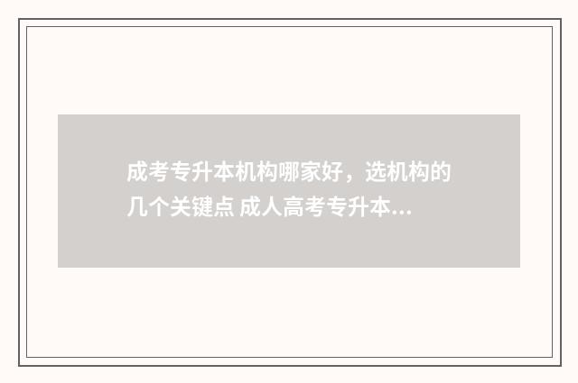 成考专升本机构哪家好，选机构的几个关键点 成人高考专升本机构