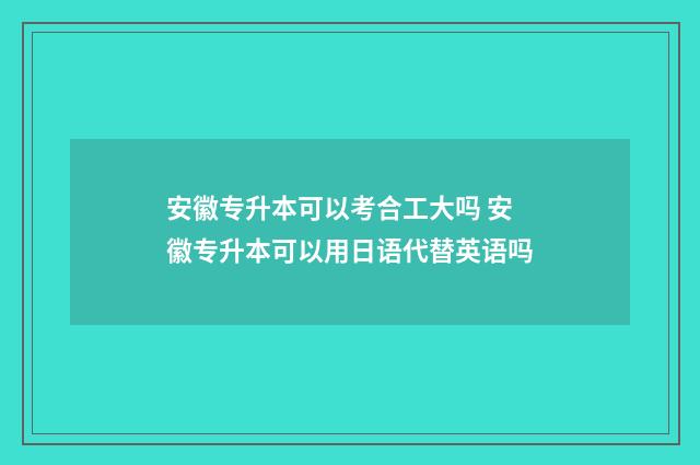 安徽专升本可以考合工大吗 安徽专升本可以用日语代替英语吗