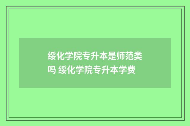 绥化学院专升本是师范类吗 绥化学院专升本学费