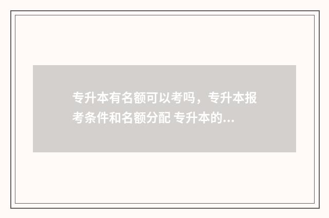 专升本有名额可以考吗,专升本报考条件和名额分配 专升本的名额