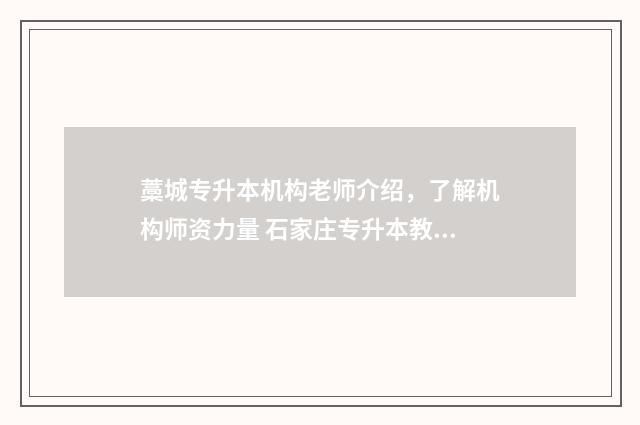 藁城专升本机构老师介绍，了解机构师资力量 石家庄专升本教育机构