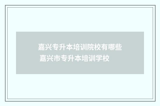 嘉兴专升本培训院校有哪些 嘉兴市专升本培训学校