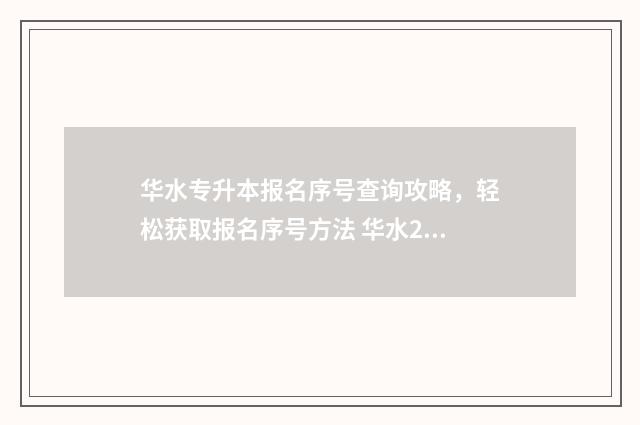 华水专升本报名序号查询攻略，轻松获取报名序号方法 华水2021专升本