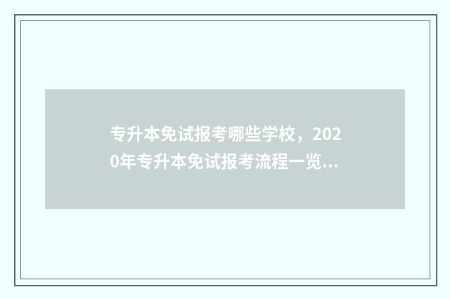 专升本免试报考哪些学校，2020年专升本免试报考流程一览 专升本免考免试条件