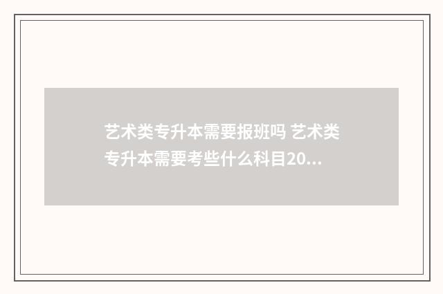 艺术类专升本需要报班吗 艺术类专升本需要考些什么科目2024