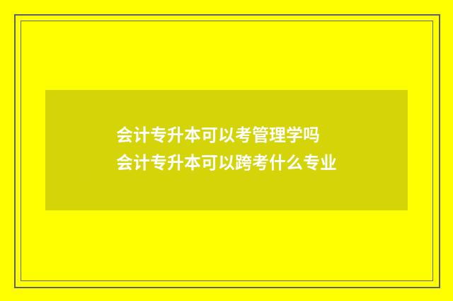 会计专升本可以考管理学吗 会计专升本可以跨考什么专业