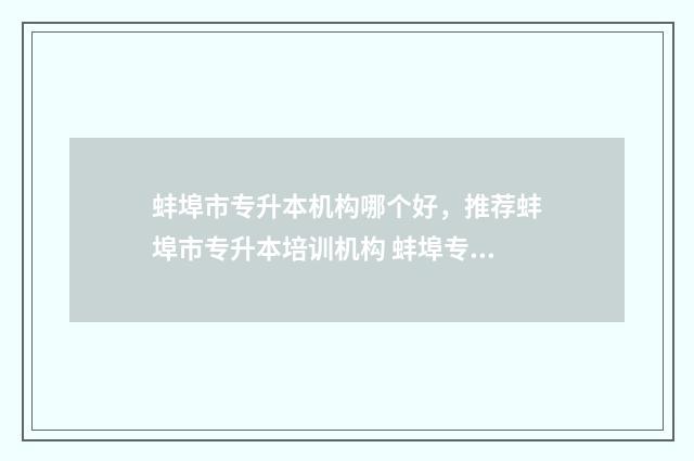 蚌埠市专升本机构哪个好,推荐蚌埠市专升本培训机构 蚌埠专升本公共课考试地点