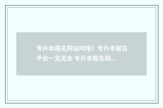 专升本报名网站叫啥？专升本报名平台一览无余 专升本报名网站报名入口山东