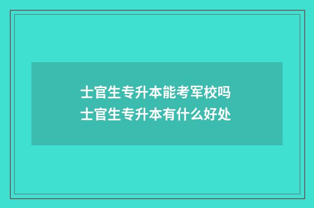 士官生专升本能考军校吗 士官生专升本有什么好处