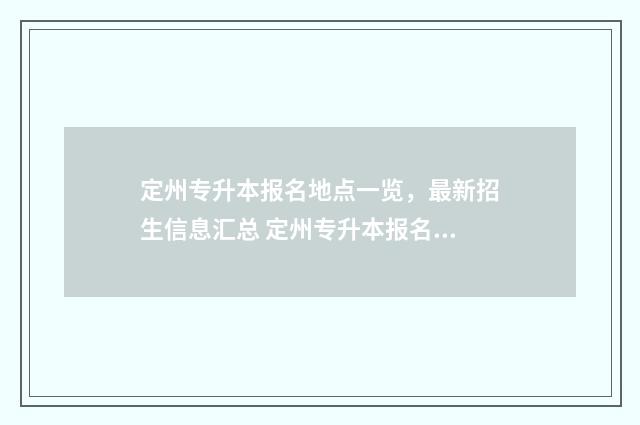 定州专升本报名地点一览,最新招生信息汇总 定州专升本报名时间