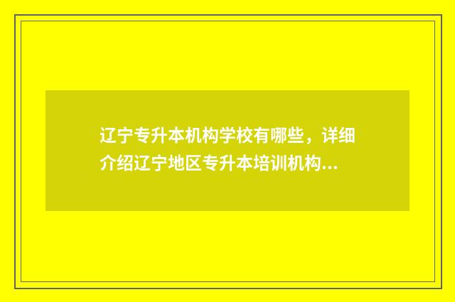 辽宁专升本机构学校有哪些，详细介绍辽宁地区专升本培训机构 辽宁专升本机构费用一般多少钱