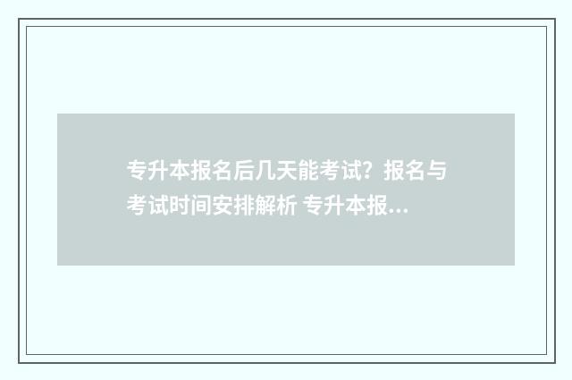 专升本报名后几天能考试?报名与考试时间安排解析 专升本报名后几年内有效