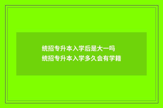 统招专升本入学后是大一吗 统招专升本入学多久会有学籍