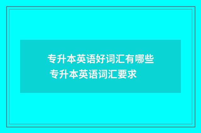 专升本英语好词汇有哪些 专升本英语词汇要求