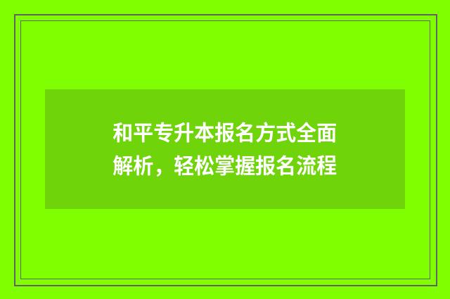 和平专升本报名方式全面解析，轻松掌握报名流程