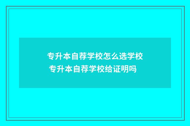 专升本自荐学校怎么选学校 专升本自荐学校给证明吗
