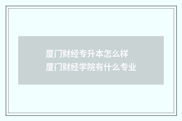 厦门财经专升本怎么样 厦门财经学院有什么专业