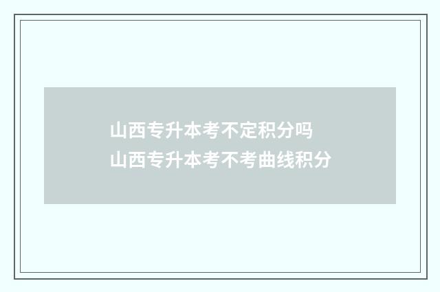 山西专升本考不定积分吗 山西专升本考不考曲线积分