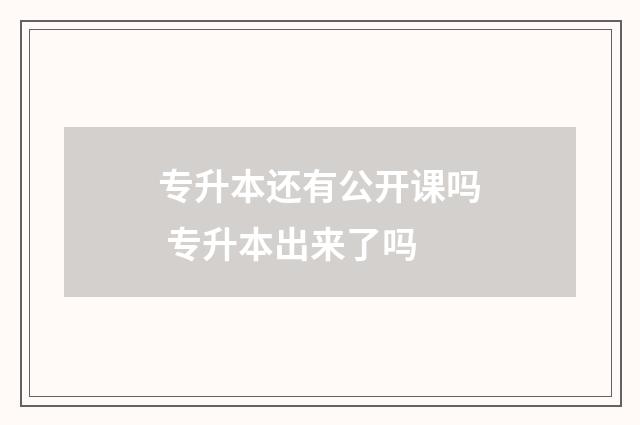 专升本还有公开课吗 专升本出来了吗