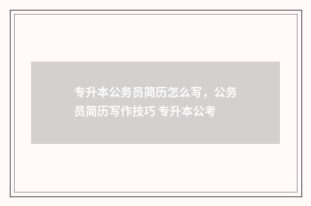 专升本公务员简历怎么写,公务员简历写作技巧 专升本公考