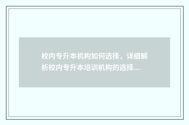 校内专升本机构如何选择，详细解析校内专升本培训机构的选择技巧 校内专升本机构不如校外专升本吗