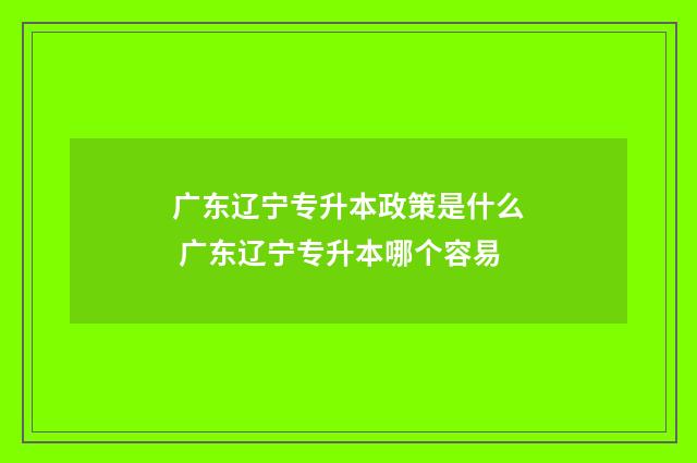 广东辽宁专升本政策是什么 广东辽宁专升本哪个容易