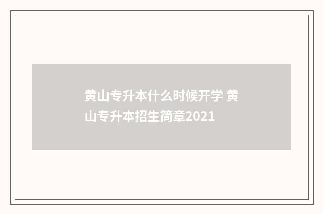 黄山专升本什么时候开学 黄山专升本招生简章2021