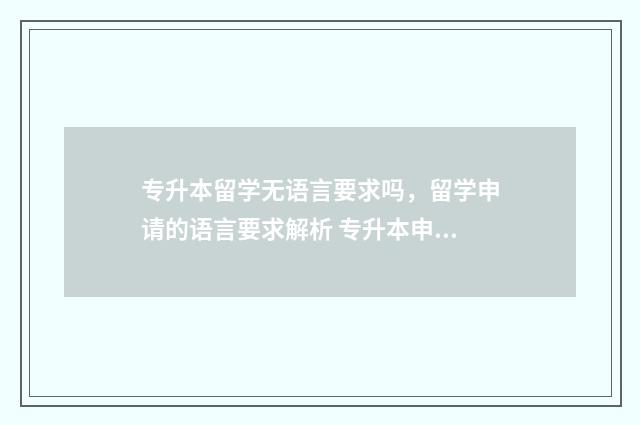 专升本留学无语言要求吗,留学申请的语言要求解析 专升本申请留学看本科还是专科