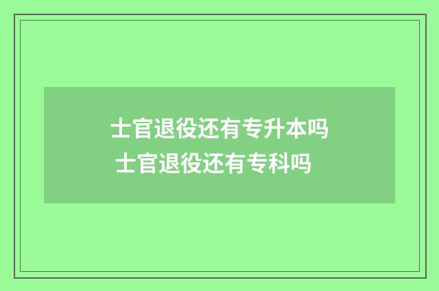 士官退役还有专升本吗 士官退役还有专科吗