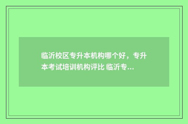 临沂校区专升本机构哪个好,专升本考试培训机构评比 临沂专升本考点分布