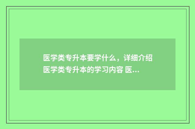 医学类专升本要学什么，详细介绍医学类专升本的学习内容 医学类专升本要什么条件