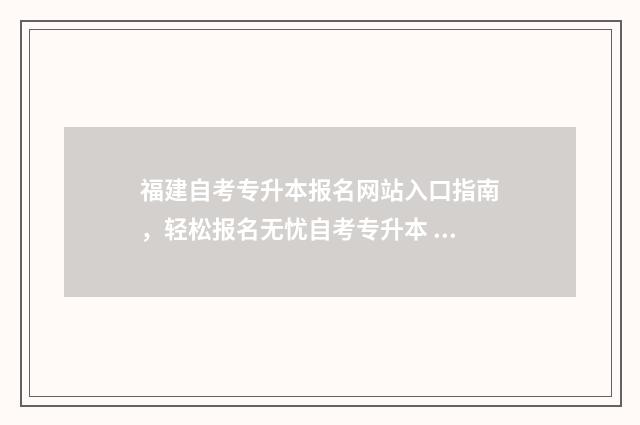 福建自考专升本报名网站入口指南,轻松报名无忧自考专升本 福建自考专升本可以报考哪些大学