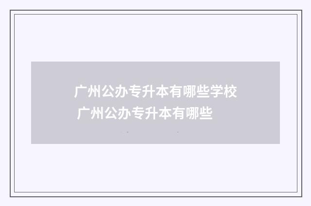 广州公办专升本有哪些学校 广州公办专升本有哪些