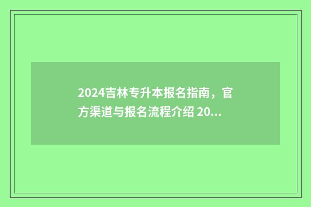 2024吉林专升本报名指南,官方渠道与报名流程介绍 2024吉林专升本成绩公布时间
