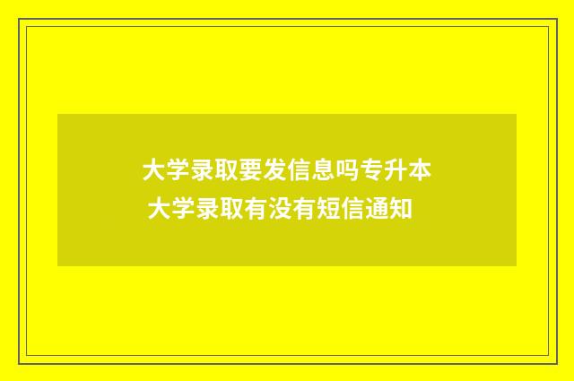 大学录取要发信息吗专升本 大学录取有没有短信通知
