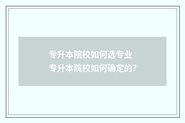 专升本院校如何选专业 专升本院校如何确定的?